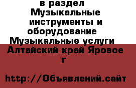  в раздел : Музыкальные инструменты и оборудование » Музыкальные услуги . Алтайский край,Яровое г.